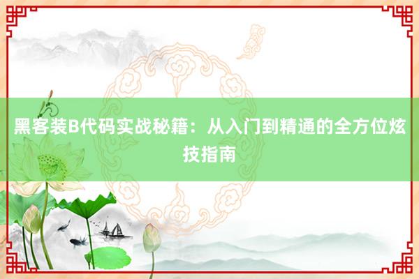 黑客装B代码实战秘籍：从入门到精通的全方位炫技指南