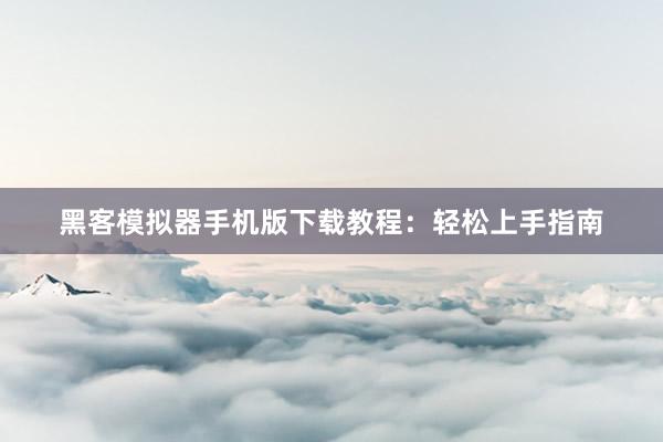 黑客模拟器手机版下载教程：轻松上手指南