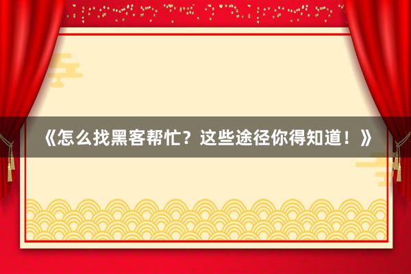 《怎么找黑客帮忙？这些途径你得知道！》