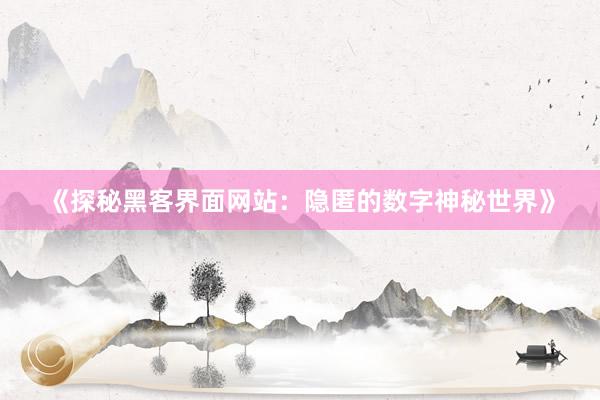 《探秘黑客界面网站：隐匿的数字神秘世界》