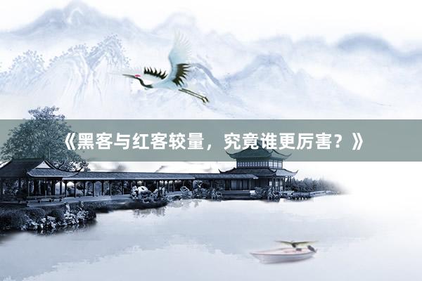 《黑客与红客较量，究竟谁更厉害？》